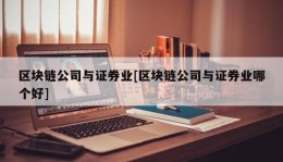 区块链公司与证券业[区块链公司与证券业哪个好]